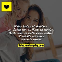 Meine beste Entscheidung im Leben war es, Mami zu werden.
Auch wenn es nicht immer einfach ist, möchte ich keine Sekunde