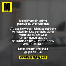 Meine Freundin stürmt panisch ins Wohnzimmer:

„Tu das nie wieder! Ich habe geträumt wir hätten Schluss gemacht, werde w
