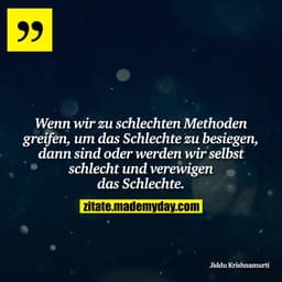 Wenn wir zu schlechten Methoden greifen, um das Schlechte zu besiegen, dann sind oder werden wir selbst schlecht und ver