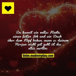 Du kannst ein volles Konto, einen festen Job und ein Dach über dem Kopf haben, wenn es deinem Herzen nicht gut geht ist 