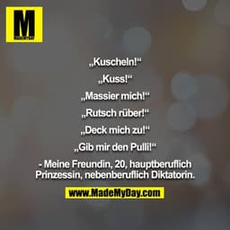„Kuscheln!“

„Kuss!“

„Massier mich!“

„Rutsch rüber!“

„Deck mich zu!“

„Gib mir den Pulli!“

- Meine Freundin, 20, hau