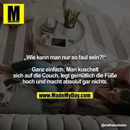 „Wie kann man nur so faul sein?!“

Ganz einfach: Man kuschelt sich auf die Couch, legt gemütlich die Füße hoch und macht