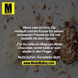 Wenn man im Kino Eis verkauft und ein Kunde für seinen
schwarzen Freund ein Eis mitbestellt mit dem Spruch:

„Für ihn bi