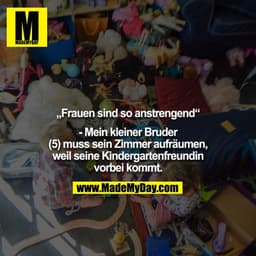 „Frauen sind so anstrengend“

- Mein kleiner Bruder (5) muss sein Zimmer aufräumen, weil seine Kindergartenfreundin vorb
