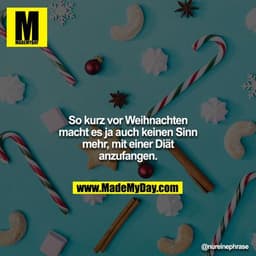 So kurz vor Weihnachten macht es ja auch keinen Sinn mehr, mit einer Diät anzufangen.