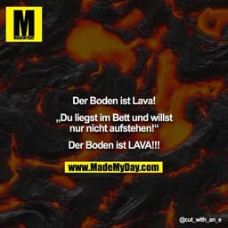 Der Boden ist Lava!

„Du liegst im Bett und willst nur nicht aufstehen!“

Der Boden ist LAVA!!!