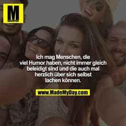 Ich mag Menschen, die viel Humor haben, nicht immer gleich beleidigt sind und die auch mal herzlich über sich selbst lac