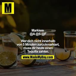 Markiere @A @S @F

Wer dich nicht innerhalb von 5 Minuten zurückmarkiert,
muss dir heute einen Tequilla zahlen.