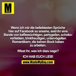 Wenn ich mir die beliebtesten Sprüche hier auf Facebook so ansehe, seid ihr eine Bande von kaffeesüchtigen, partygeilen,