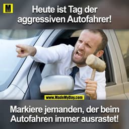 Heute ist Tag der aggressiven Autofahrer!
Markiere jemanden, der beim Autofahren immer ausrastet!
