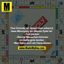 Drei Gründe, an denen man erkennt, dass Monopoly ein älteres Spiel ist: 
- Frei parken 
- Reiche Menschen können im Gefä