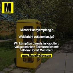 Mieser Handyempfang?

Welt bricht zusammen, ja?

Wir kämpften damals in kaputten, vollgepinkelten Telefonzellen mit halb