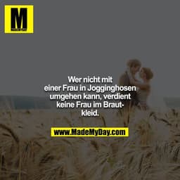 Wer nicht mit einer Frau in Jogginghosen umgehen kann, verdient keine Frau im Brautkleid.