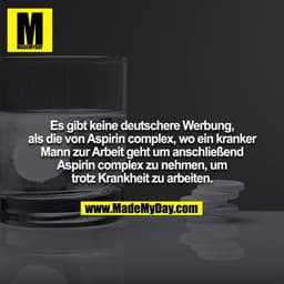 Es gibt keine deutschere Werbung, als die von Aspirin complex, wo ein kranker Mann zur Arbeit geht um anschließend Aspir
