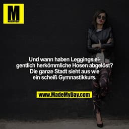 Und wann haben Leggings eigentlich herkömmliche Hosen abgelöst? Die ganze Stadt sieht aus wie ein scheiß Gymnastikkurs.