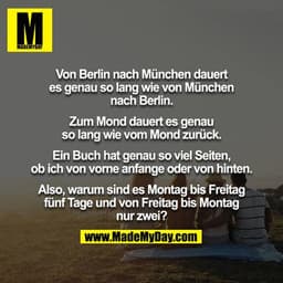 Von Berlin nach München dauert es genau so lang wie von München nach Berlin.

Zum Mond dauert es genau so lang wie vom M