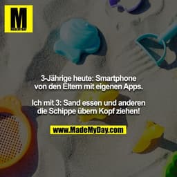 3-Jährige heute: Smartphone von den Eltern mit eigenen Apps.

Ich mit 3: Sand essen und anderen die Schippe übern Kopf z