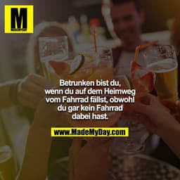 Betrunken bist du, wenn du auf dem Heimweg vom Fahrrad fällst, obwohl du gar kein Fahrrad dabei hast.