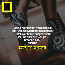 Mein Freund lacht mich ständig aus, weil ich Stoppersocken trage. Ratet, wer heute ausgerutscht ist und sich den Zeh geb