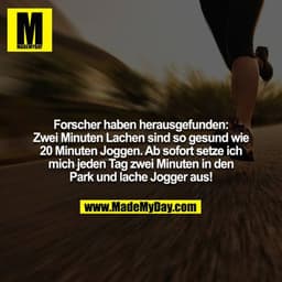 Forscher haben herausgefunden: Zwei Minuten Lachen sind so gesund wie 20 Minuten Joggen. Ab sofort setze ich mich jeden 