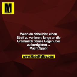 Wenn du dabei bist, einen Streit zu verlieren, fange an die
Grammatik deines Gegenüber zu korrigieren ... Macht Spaß!