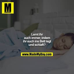 Lernt ihr auch immer, indem ihr euch ins Bett legt und schlaft?