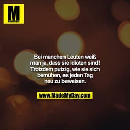 Bei manchen Leuten weiß man ja, dass sie Idioten sind! Trotzdem putzig, wie sie sich bemühen, es jeden Tag neu zu beweis