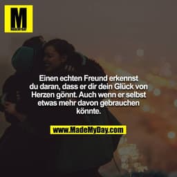 Einen echten Freund erkennst du daran, dass er dir dein Glück von Herzen gönnt. Auch wenn er selbst etwas mehr davon geb