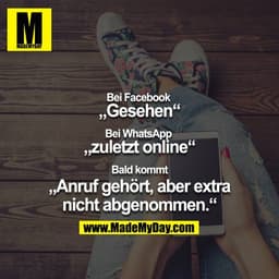 Bei Facebook 
„Gesehen“

Bei WhatsApp 
„zuletzt online“

Bald kommt
„Anruf gehört, aber extra nicht abgenommen.“