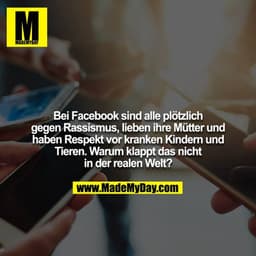 Bei Facebook sind alle plötzlich gegen Rassismus, lieben ihre Mütter und haben Respekt vor kranken Kindern und Tieren. W