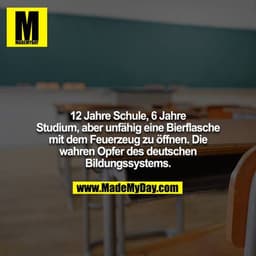 12 Jahre Schule, 6 Jahre Studium, aber unfähig eine Bierflasche mit dem Feuerzeug zu öffnen. Die wahren Opfer des deutsc