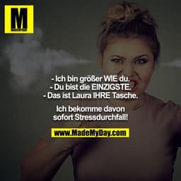- Ich bin größer WIE du.
- Du bist die EINZIGSTE.
- Das ist Laura IHRE Tasche.

Ich bekomme davon sofort Stressdurchfall