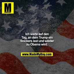 Ich warte auf den Tag, an dem Trump ein Snickers isst und wieder zu Obama wird.