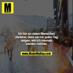 Ich bin so vielen Menschen dankbar, dass sie mir jeden Tag
zeigen, wie ich niemals werden möchte.