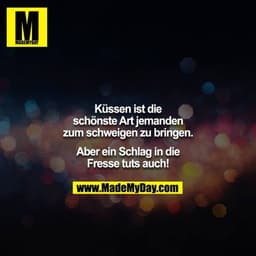 Küssen ist die schönste Art jemanden zum schweigen zu bringen. Aber ein Schlag in die Fresse tuts auch!