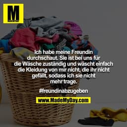 Ich habe meine Freundin durchschaut. Sie ist bei uns für die Wäsche zuständig und wäscht einfach die Kleidung von mir ni