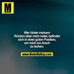 Wer hinter meinem Rücken über mich redet, befindet sich in einer guten Position, um mich am Arsch zu lecken.