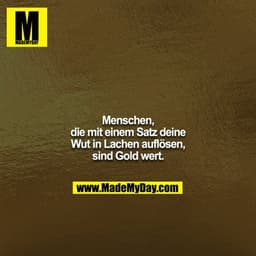 Menschen, die mit einem Satz deine Wut in Lachen auflösen, sind Gold wert.