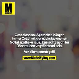 Geschlossene Apotheken hängen immer Zettel mit der nächstgelegenen Notfallapotheke raus. Das sollte auch für
Dönerbuden 