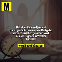 Hat eigentlich mal jemand daran gedacht, wie es dem Bett geht, wenn es im Stich gelassen wird, nur weil irgendein Wecker