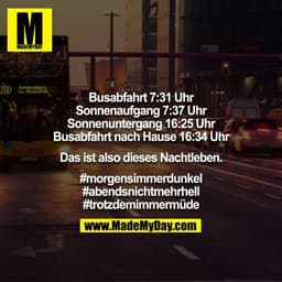 Busabfahrt 7:31 Uhr
Sonnenaufgang 7:37 Uhr
Sonnenuntergang 16:25 Uhr
Busabfahrt nach Hause 16:34 Uhr

Das ist also diese