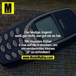Die heutige Jugend weiß gar nicht, wie gut sie es hat.

Wir mussten früher 4 mal auf die 9 drücken, um ein verdammtes kl