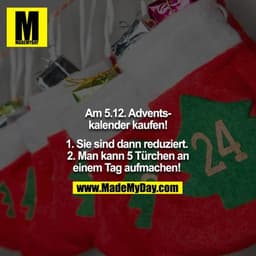 Am 5.12 Adventskalender kaufen!

1. Sie sind dann reduziert. 
2. Man kann 5 Türchen an einem Tag aufmachen!