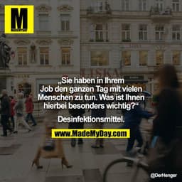 „Sie haben in Ihrem Job den ganzen Tag mit vielen Menschen zu tun. Was ist Ihnen hierbei besonders wichtig?“

Desinfekti