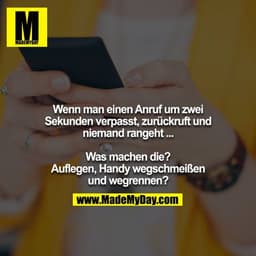 Wenn man einen Anruf um zwei Sekunden verpasst, zurückruft und niemand rangeht ...

Was machen die? Auflegen, Handy wegs