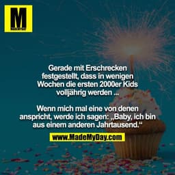 Gerade mit Erschrecken festgestellt, dass in wenigen
Wochen die ersten 2000er Kids volljährig werden ...

Wenn mich mal 