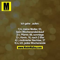 Ich gehe _aufen:

1) k, meine Mutter, 53, beim Wochenendeinkauf
2) t, Pfarrer, 66, sonntags
3) r, Kevin, 16, nach 2 Bier