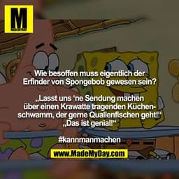 Wie besoffen muss eigentlich der Erfinder von Spongebob gewesen sein?

„Lasst uns ‘ne Sendung machen über einen Krawatte