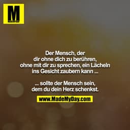 Der Mensch, der dir ohne dich zu berühren, ohne mit dir zu sprechen, ein Lächeln ins Gesicht zaubern kann ...

... sollt