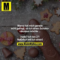 Mama hat mich gerade echt gefragt, ob ich einen Schokonikolaus möchte ...

Hallo? Ich bin 27! Natürlich will ich einen!